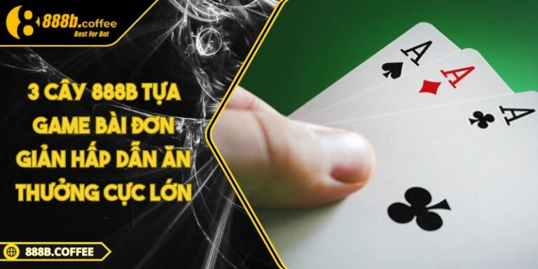 3 Cây 888B Tựa Game Bài Đơn Giản Hấp Dẫn Ăn Thưởng Cực Lớn 1 3 Cây 888B Tựa Game Bài Đơn Giản Hấp Dẫn Ăn Thưởng Cực Lớn