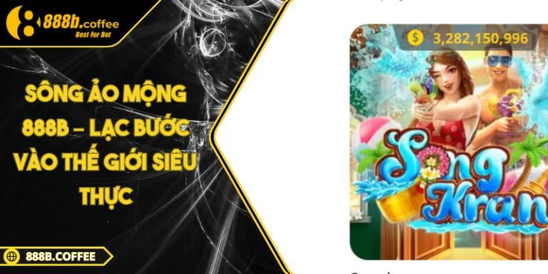Sông Ảo Mộng 888B – Lạc Bước Vào Thế Giới Siêu Thực 1 Sông Ảo Mộng 888B – Lạc Bước Vào Thế Giới Siêu Thực